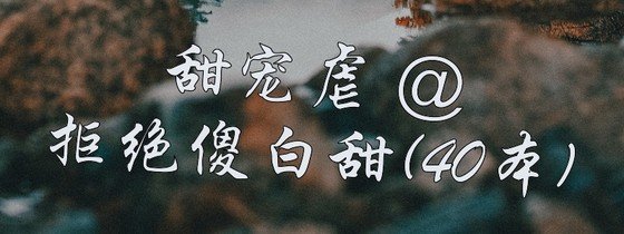 甜寵虐 @拒絕傻白甜(40本)